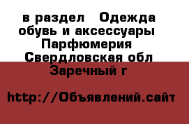  в раздел : Одежда, обувь и аксессуары » Парфюмерия . Свердловская обл.,Заречный г.